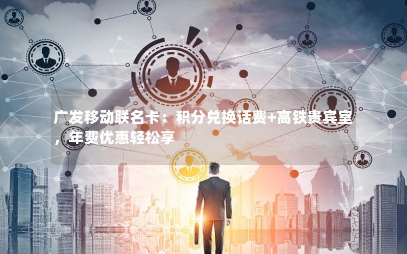 广发移动联名卡：积分兑换话费+高铁贵宾室，年费优惠轻松享