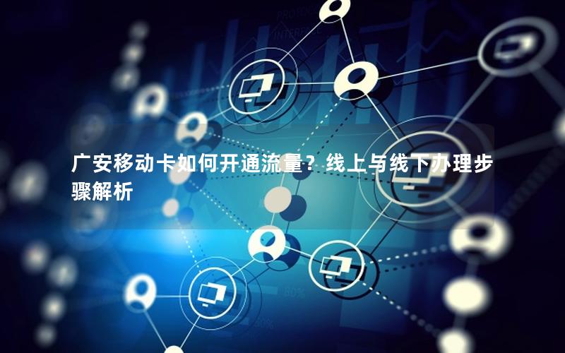 广安移动卡如何开通流量？线上与线下办理步骤解析