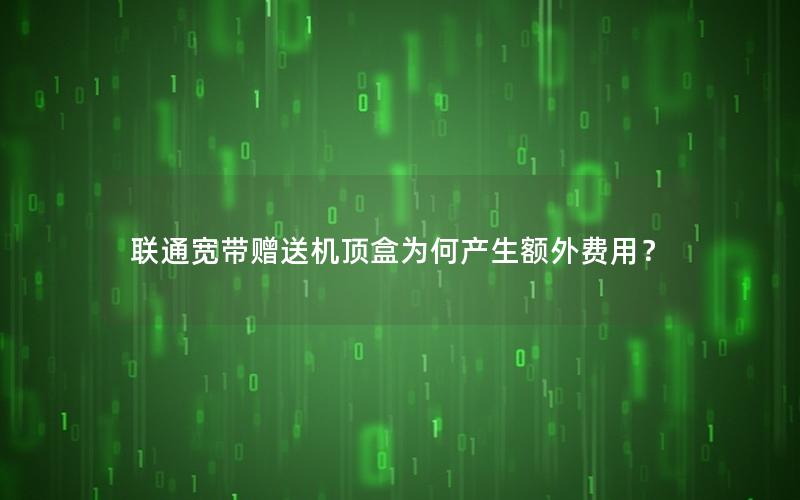联通宽带赠送机顶盒为何产生额外费用？