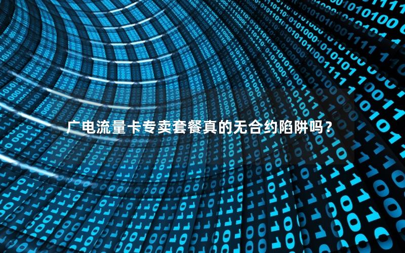广电流量卡专卖套餐真的无合约陷阱吗？