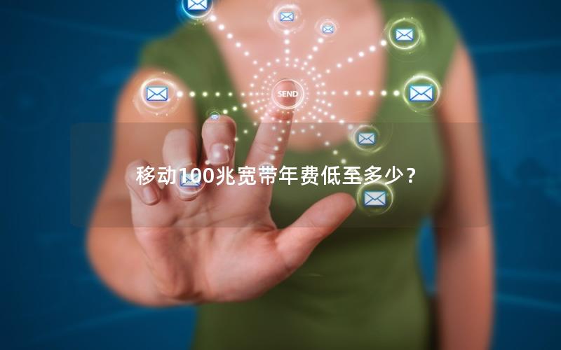 移动100兆宽带年费低至多少？