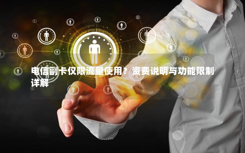 电信副卡仅限流量使用？资费说明与功能限制详解