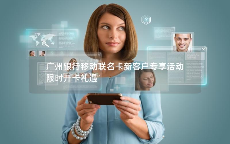 广州银行移动联名卡新客户专享活动 限时开卡礼遇