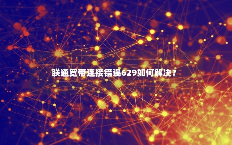 联通宽带连接错误629如何解决？