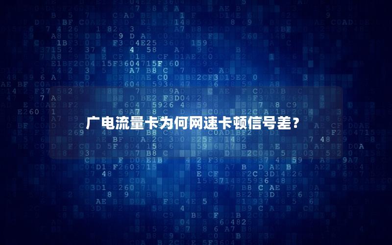 广电流量卡为何网速卡顿信号差？