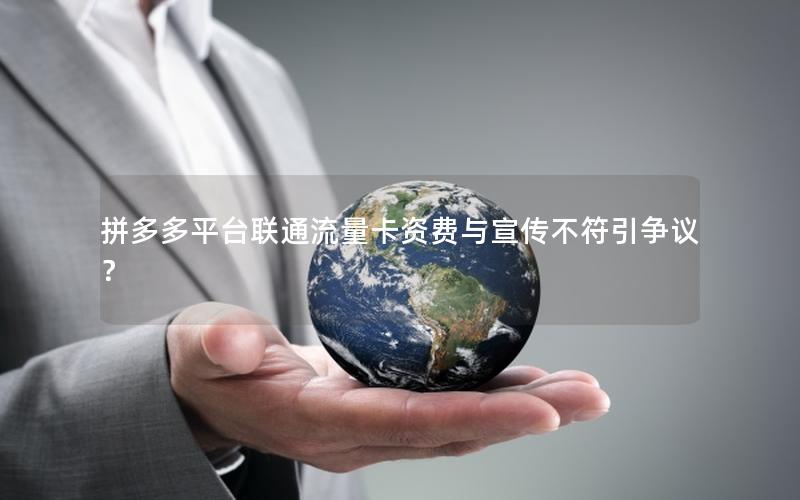 拼多多平台联通流量卡资费与宣传不符引争议？