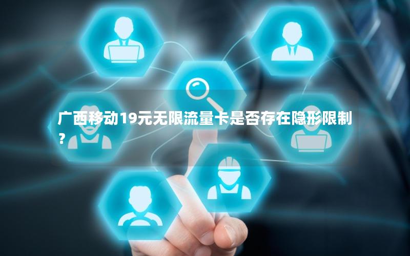 广西移动19元无限流量卡是否存在隐形限制？
