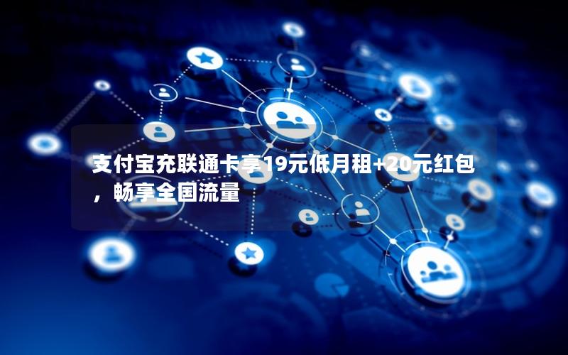 支付宝充联通卡享19元低月租+20元红包，畅享全国流量