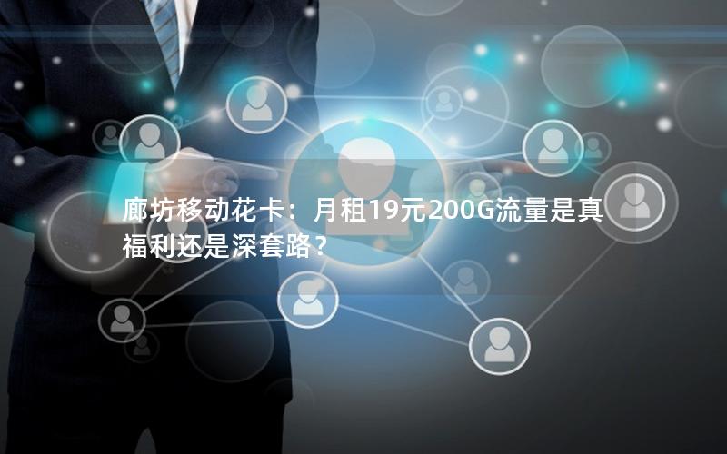 廊坊移动花卡：月租19元200G流量是真福利还是深套路？