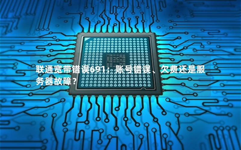 联通宽带错误691：账号错误、欠费还是服务器故障？