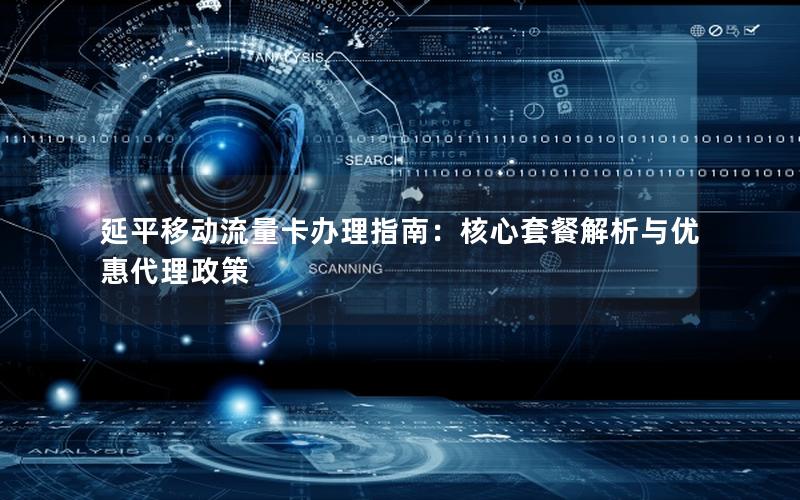 延平移动流量卡办理指南：核心套餐解析与优惠代理政策