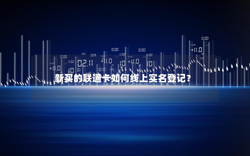 新买的联通卡如何线上实名登记？