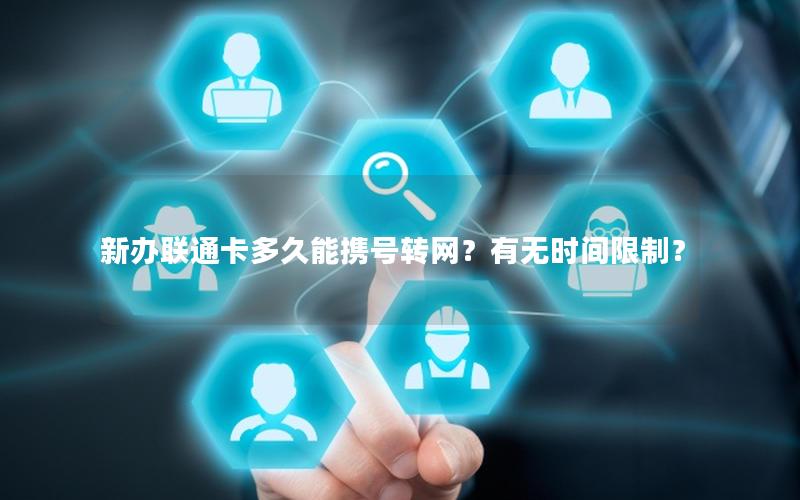 新办联通卡多久能携号转网？有无时间限制？