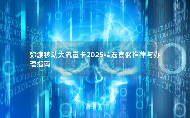 弥渡移动大流量卡2025精选套餐推荐与办理指南