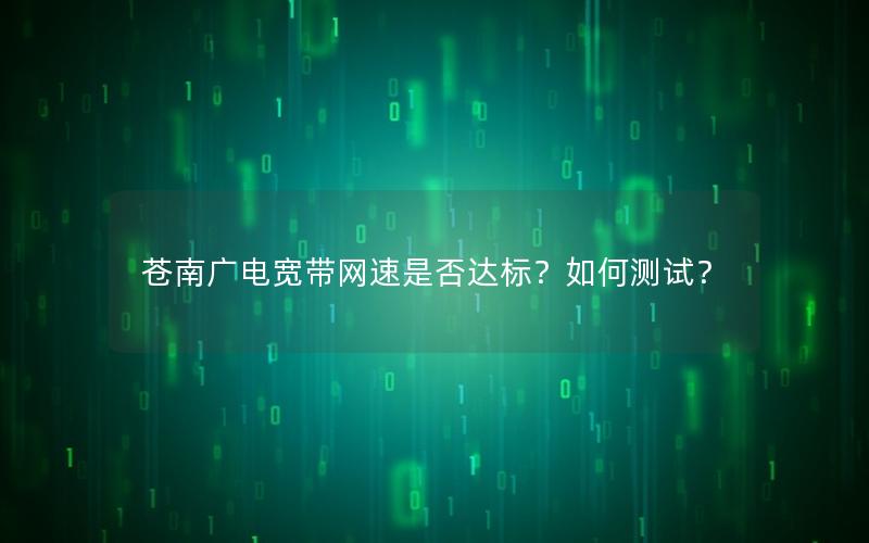 苍南广电宽带网速是否达标？如何测试？