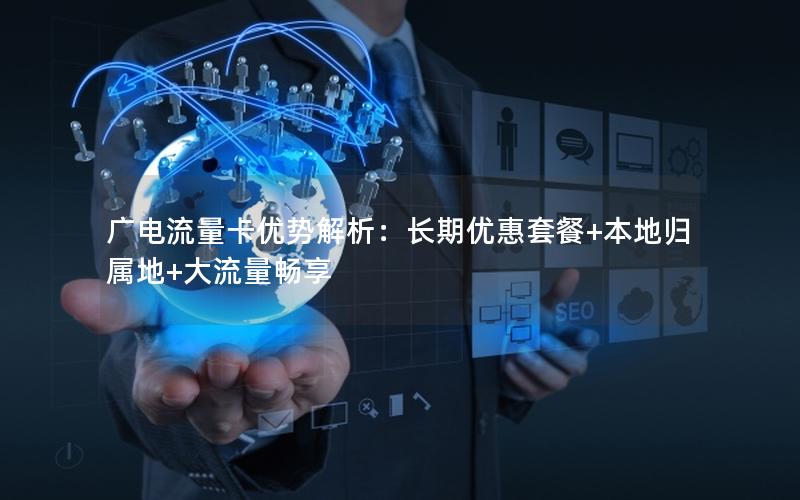 广电流量卡优势解析：长期优惠套餐+本地归属地+大流量畅享