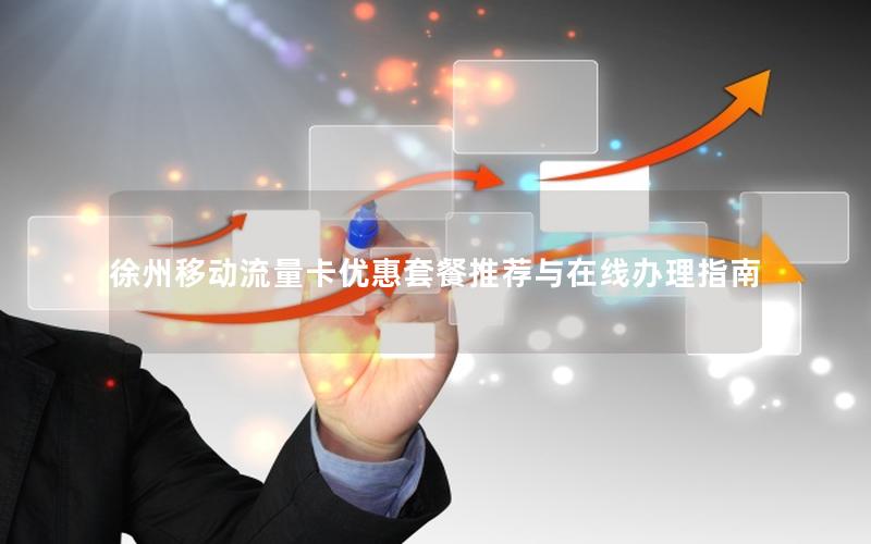 徐州移动流量卡优惠套餐推荐与在线办理指南
