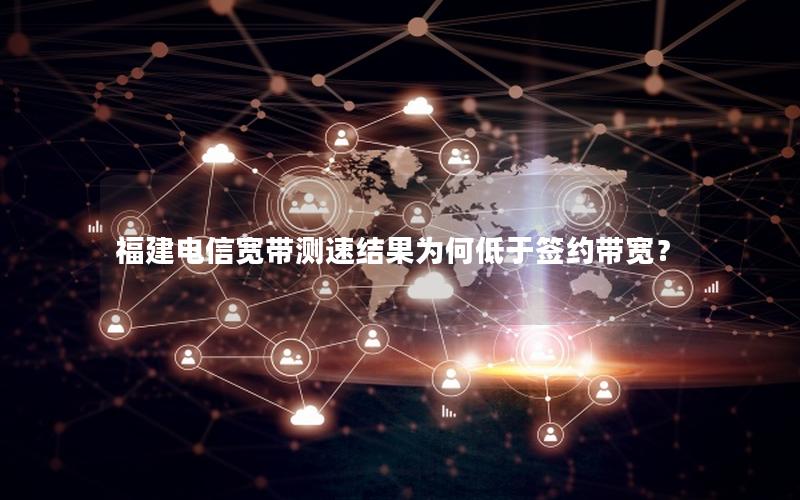 福建电信宽带测速结果为何低于签约带宽？