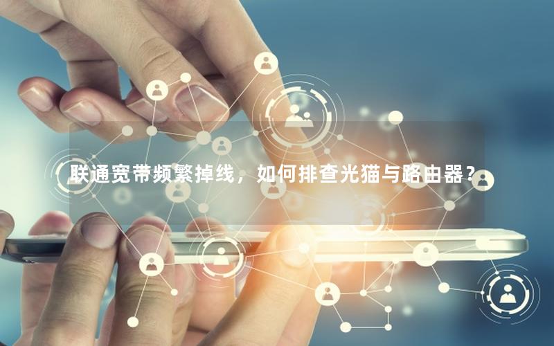 联通宽带频繁掉线，如何排查光猫与路由器？