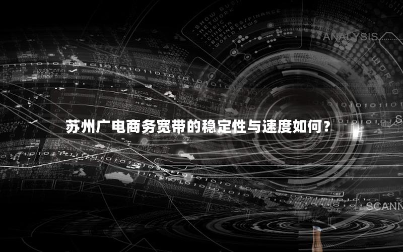 苏州广电商务宽带的稳定性与速度如何？