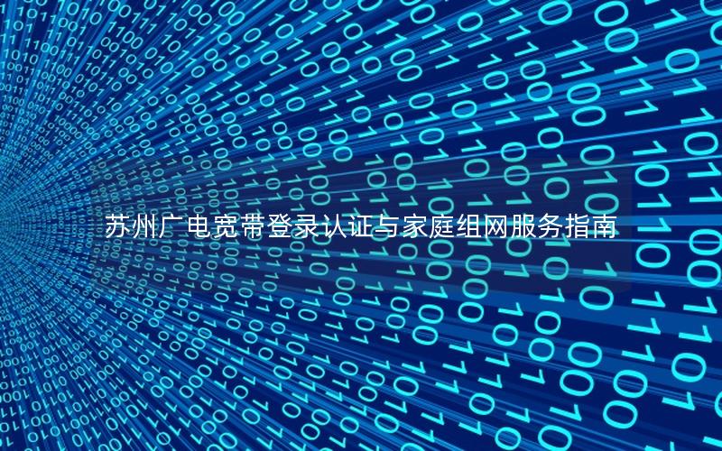 苏州广电宽带登录认证与家庭组网服务指南