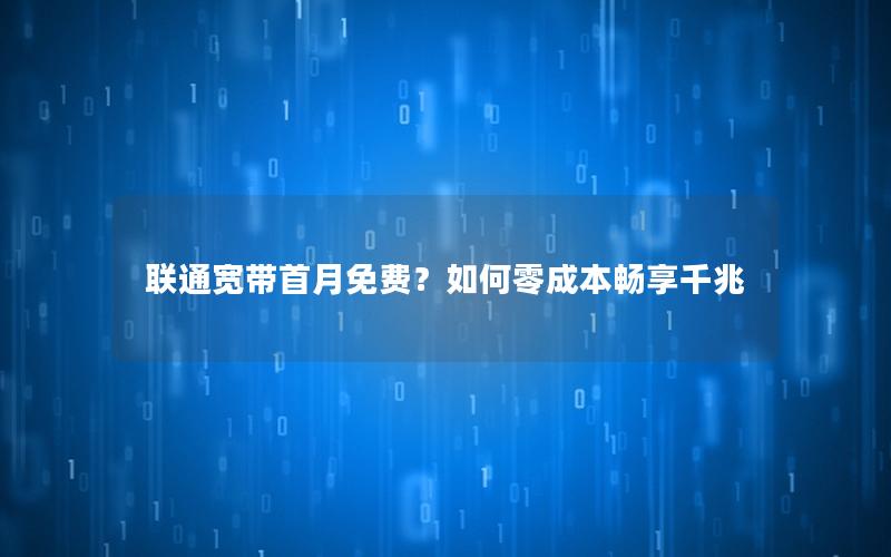 联通宽带首月免费？如何零成本畅享千兆