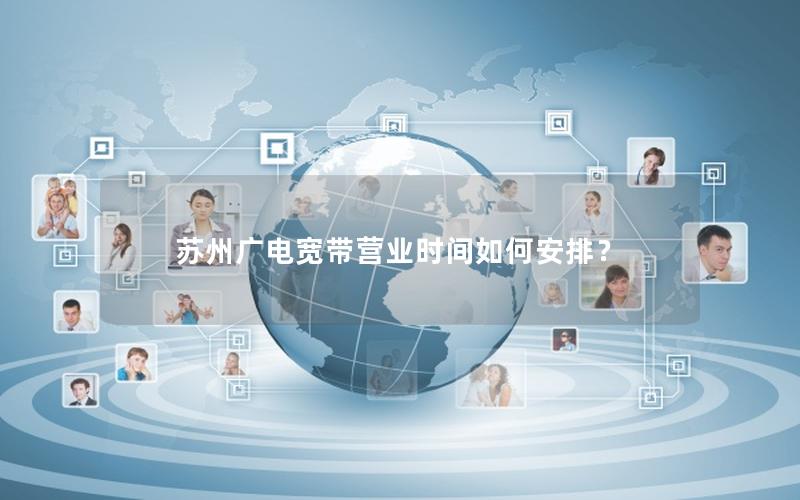 苏州广电宽带营业时间如何安排？