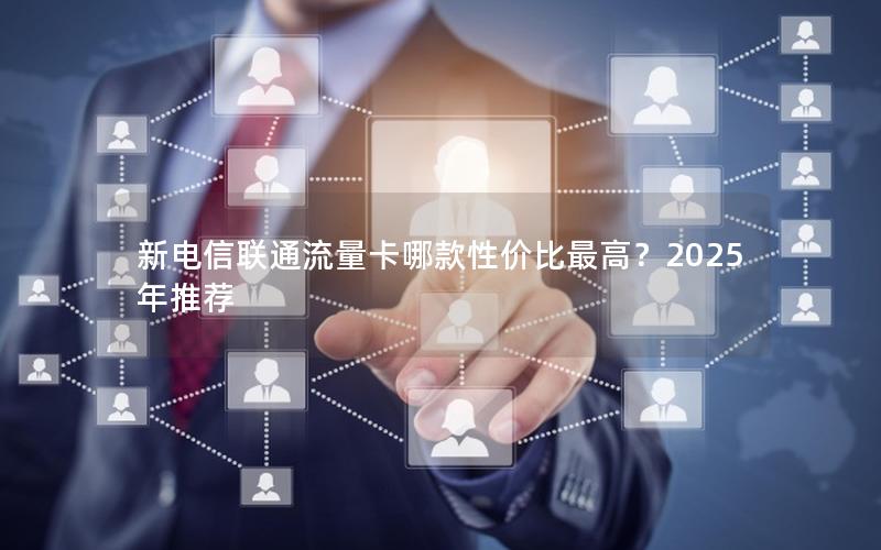 新电信联通流量卡哪款性价比最高？2025年推荐