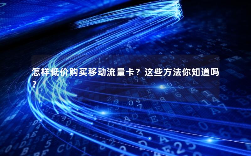 怎样低价购买移动流量卡？这些方法你知道吗？