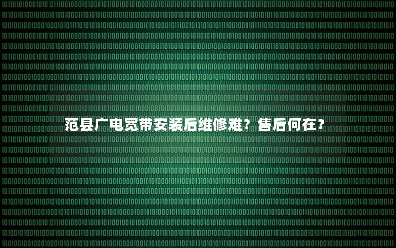 范县广电宽带安装后维修难？售后何在？