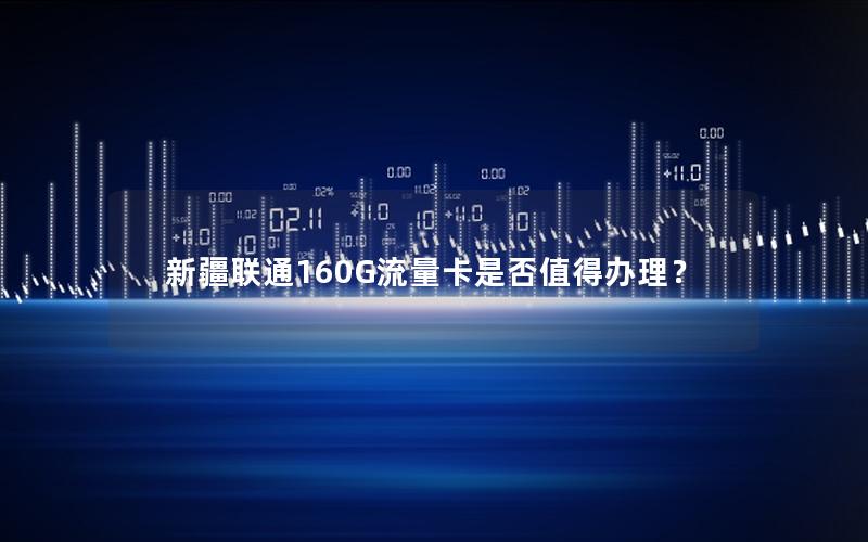 新疆联通160G流量卡是否值得办理？