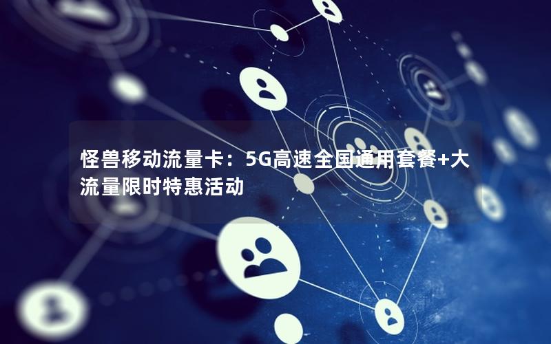 怪兽移动流量卡：5G高速全国通用套餐+大流量限时特惠活动