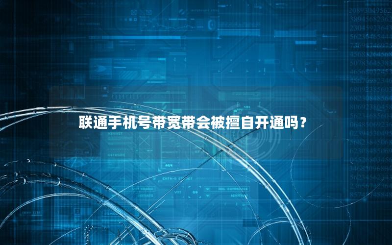 联通手机号带宽带会被擅自开通吗？