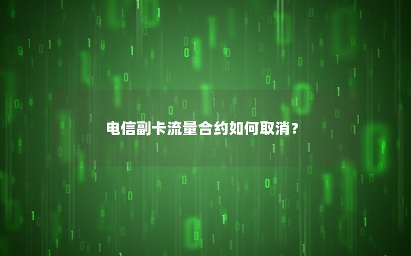 电信副卡流量合约如何取消？