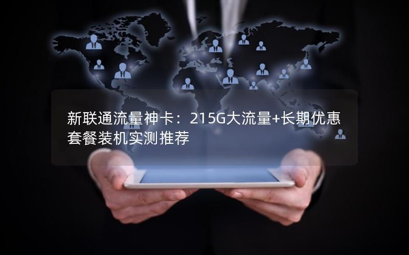 新联通流量神卡：215G大流量+长期优惠套餐装机实测推荐