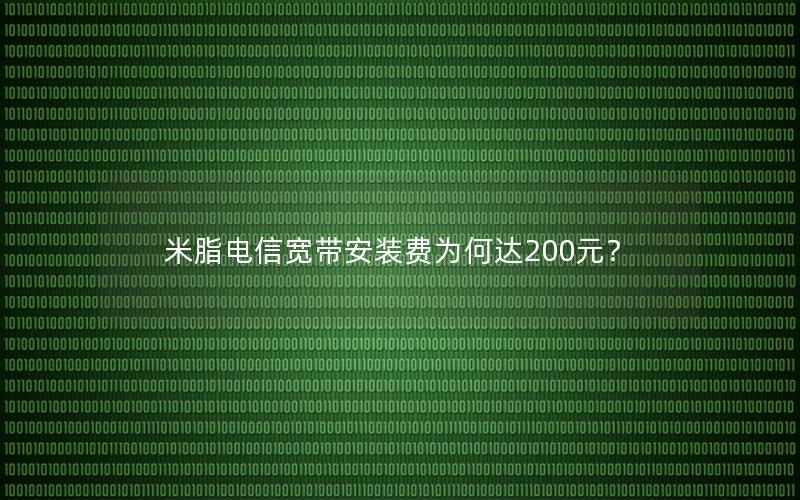 米脂电信宽带安装费为何达200元？
