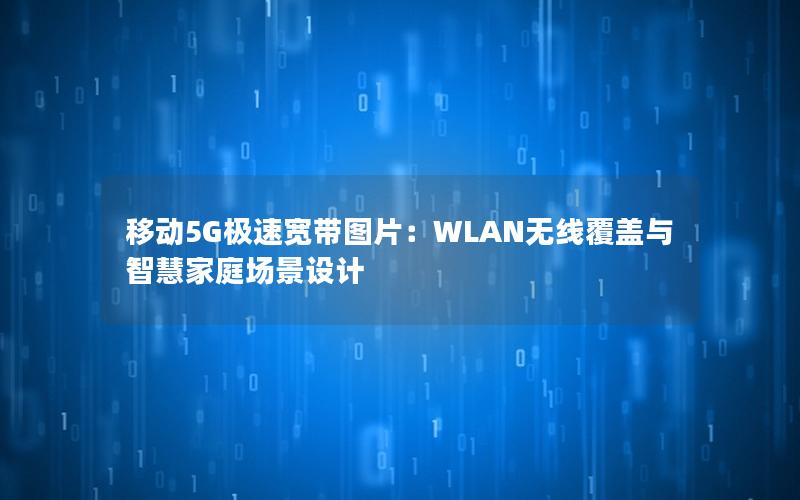移动5G极速宽带图片：WLAN无线覆盖与智慧家庭场景设计