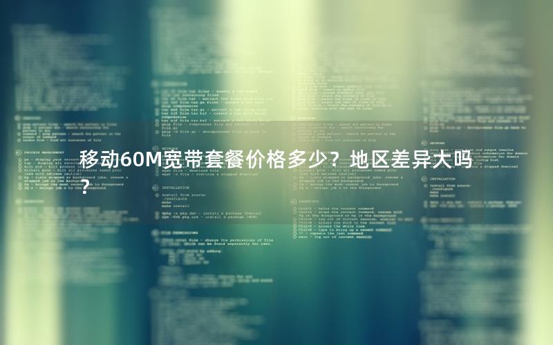 移动60M宽带套餐价格多少？地区差异大吗？