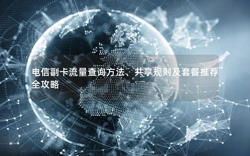 电信副卡流量查询方法、共享规则及套餐推荐全攻略