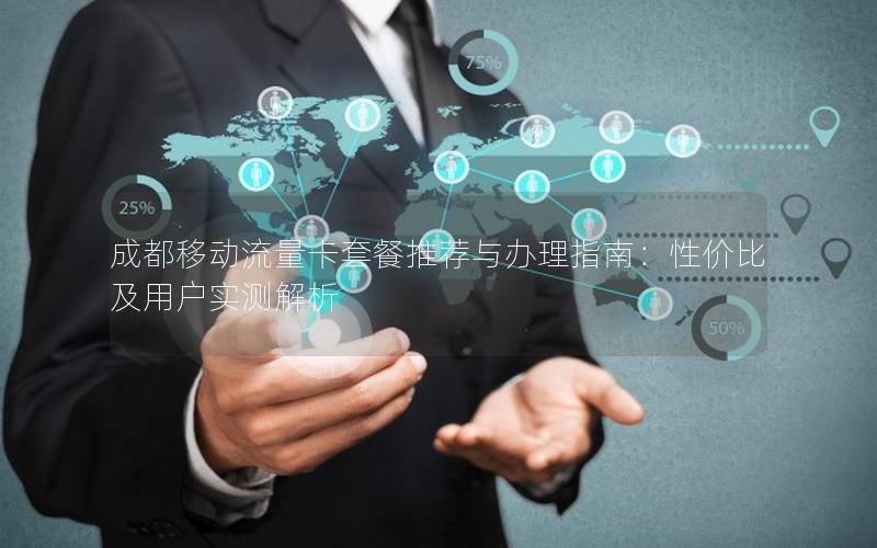 成都移动流量卡套餐推荐与办理指南：性价比及用户实测解析