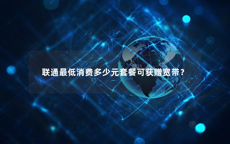 联通最低消费多少元套餐可获赠宽带？