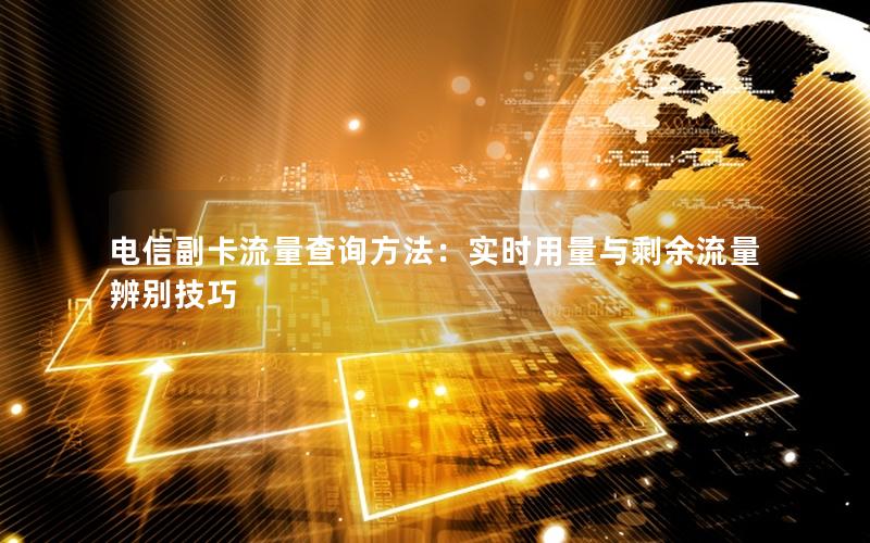 电信副卡流量查询方法：实时用量与剩余流量辨别技巧