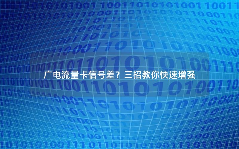广电流量卡信号差？三招教你快速增强