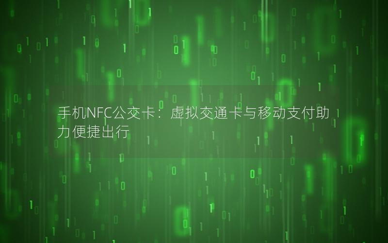 手机NFC公交卡：虚拟交通卡与移动支付助力便捷出行