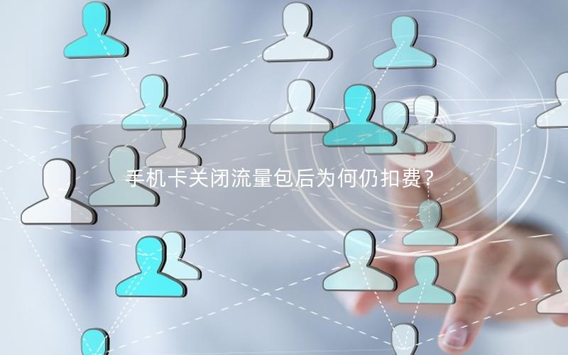 手机卡关闭流量包后为何仍扣费？