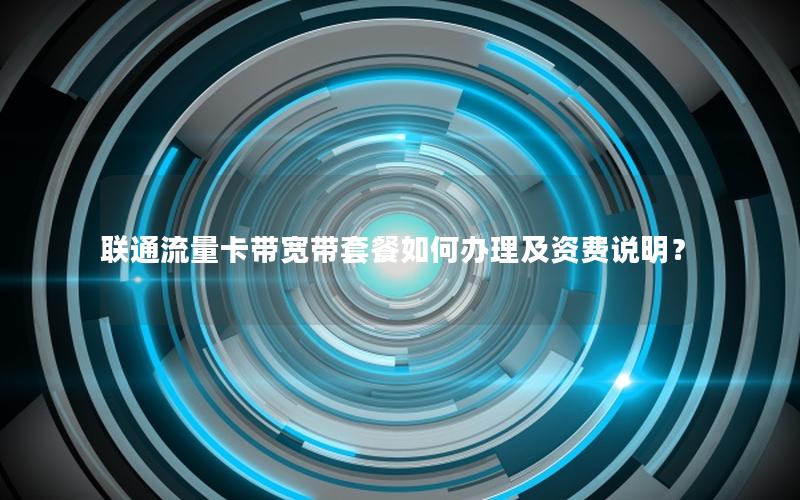 联通流量卡带宽带套餐如何办理及资费说明？