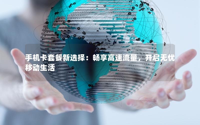 手机卡套餐新选择：畅享高速流量，开启无忧移动生活