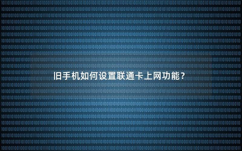 旧手机如何设置联通卡上网功能？