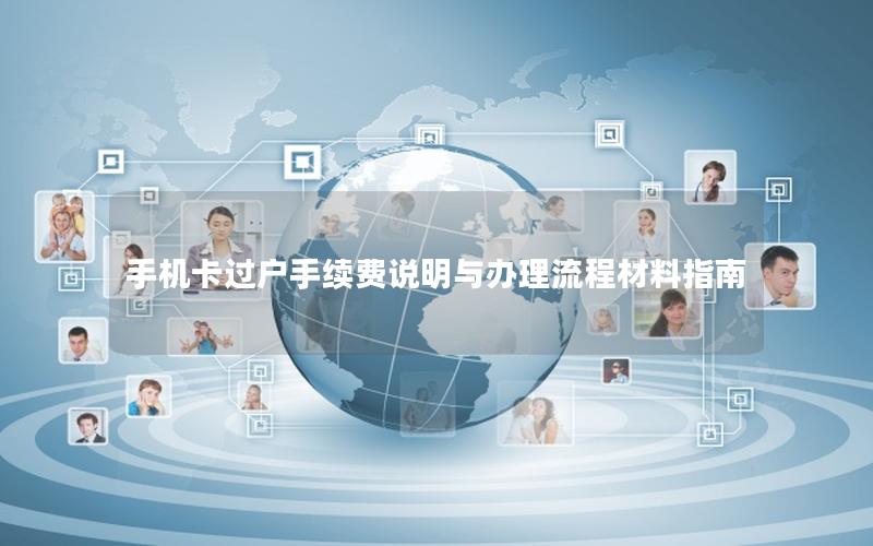 手机卡过户手续费说明与办理流程材料指南
