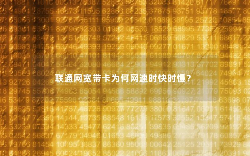 联通网宽带卡为何网速时快时慢？